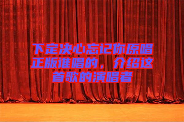 下定決心忘記你原唱正版誰(shuí)唱的,介紹這首歌的演唱者