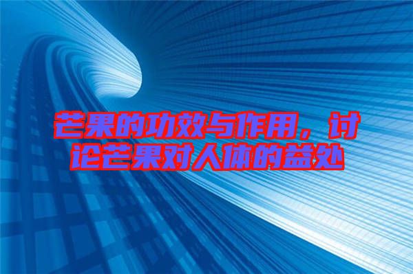 芒果的功效與作用,討論芒果對人體的益處