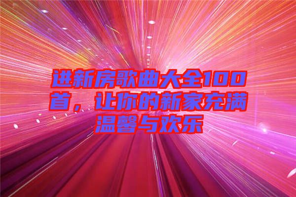 進新房歌曲大全100首,讓你的新家充滿溫馨與歡樂