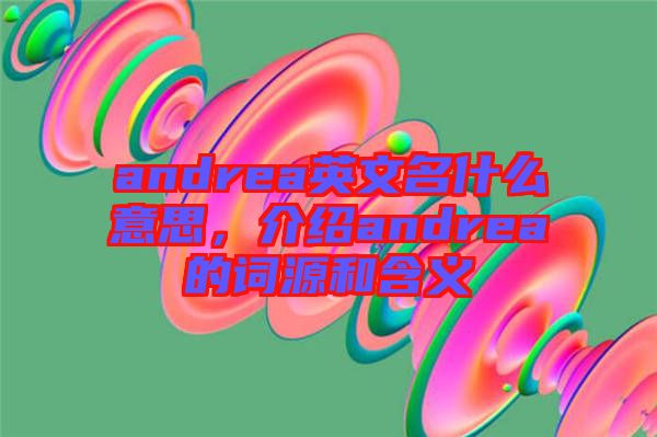 andrea英文名什么意思,介紹andrea的詞源和含義