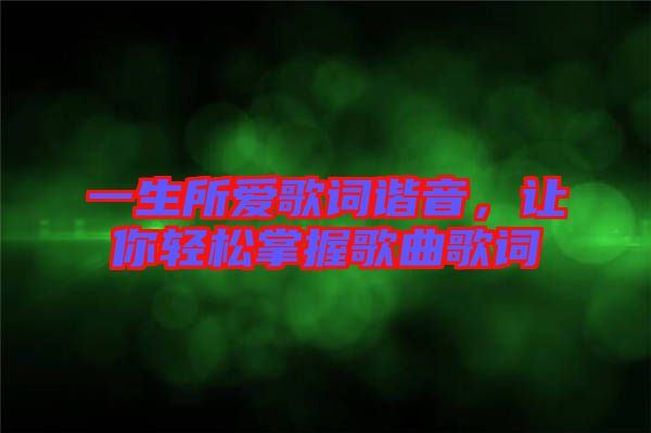 一生所愛歌詞諧音,讓你輕松掌握歌曲歌詞