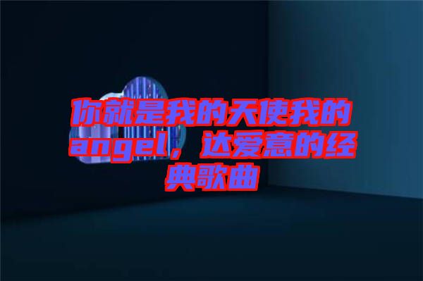 你就是我的天使我的angel,達愛意的經典歌曲