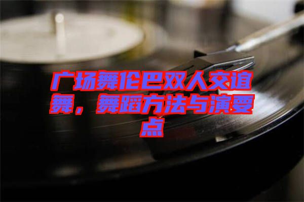 廣場舞倫巴雙人交誼舞,舞蹈方法與演要點