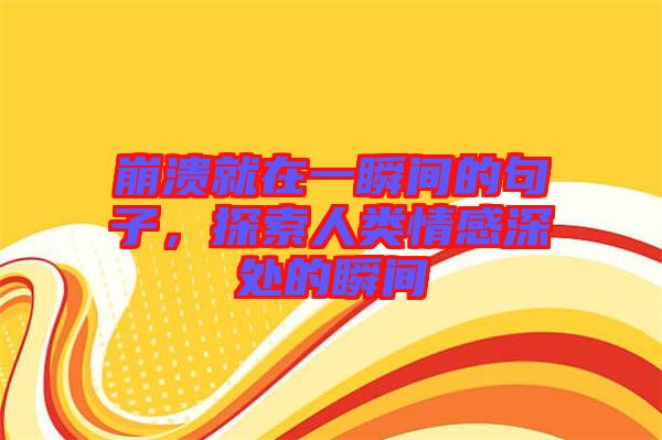 崩潰就在一瞬間的句子,探索人類情感深處的瞬間