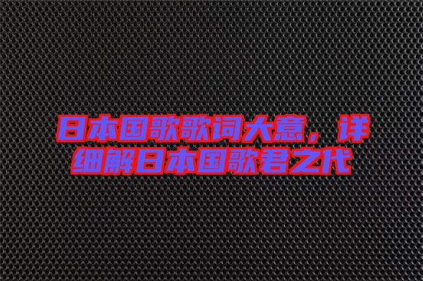日本國歌歌詞大意,詳細(xì)解日本國歌君之代