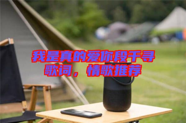 我是真的愛你段千尋歌詞,情歌推薦