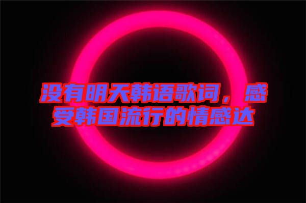 沒有明天韓語歌詞,感受韓國流行的情感達