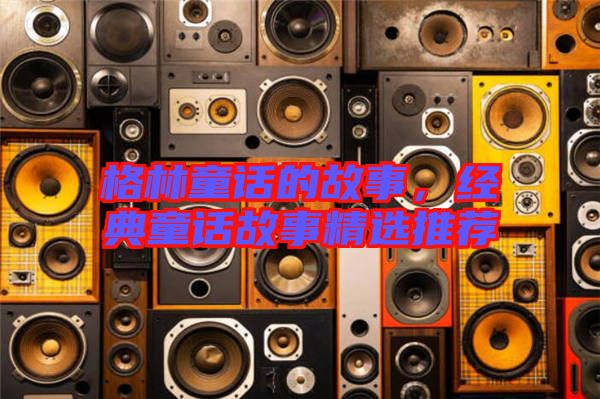 格林童話的故事,經(jīng)典童話故事精選推薦