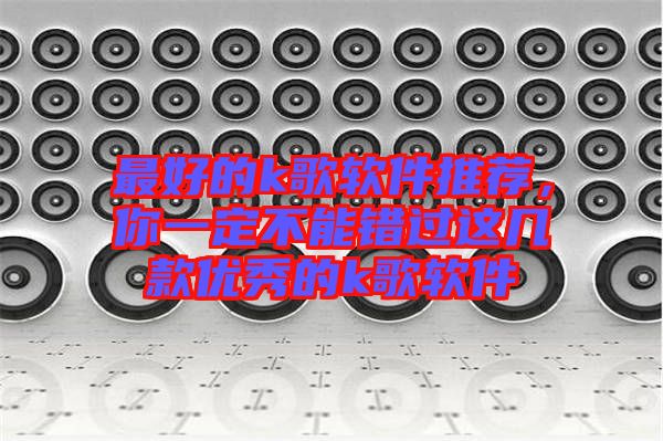 最好的k歌軟件推薦,你一定不能錯(cuò)過這幾款優(yōu)秀的k歌軟件