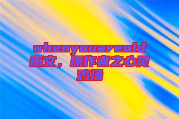 whenyouareold原文,原作者之心靈雞湯