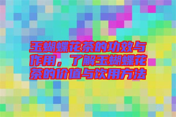 玉蝴蝶花茶的功效與作用,了解玉蝴蝶花茶的價值與飲用方法