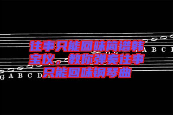往事只能回味簡譜韓寶儀,教你彈奏往事只能回味鋼琴曲