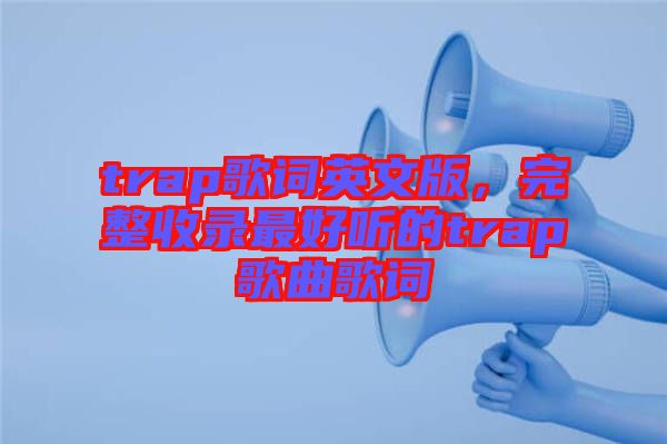trap歌詞英文版,完整收錄最好聽的trap歌曲歌詞