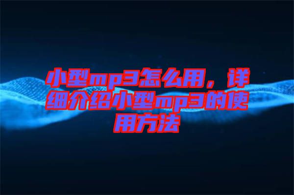 小型mp3怎么用,詳細介紹小型mp3的使用方法