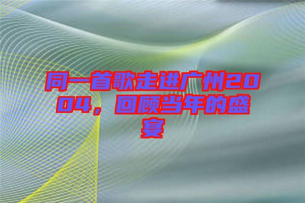 同一首歌走進廣州2004,回顧當年的盛宴