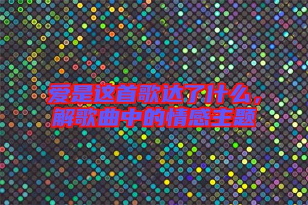 愛是這首歌達了什么,解歌曲中的情感主題