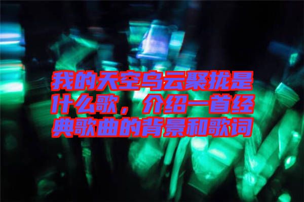 我的天空烏云聚攏是什么歌,介紹一首經典歌曲的背景和歌詞