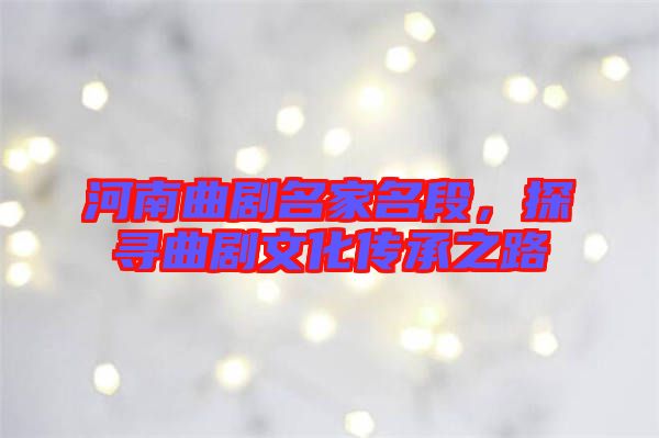 河南曲劇名家名段,探尋曲劇文化傳承之路