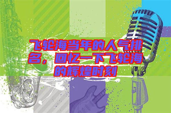 飛輪海當年的人氣排名,回憶一下飛輪海的輝煌時刻