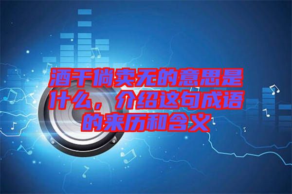 酒干倘賣無的意思是什么,介紹這句成語的來歷和含義
