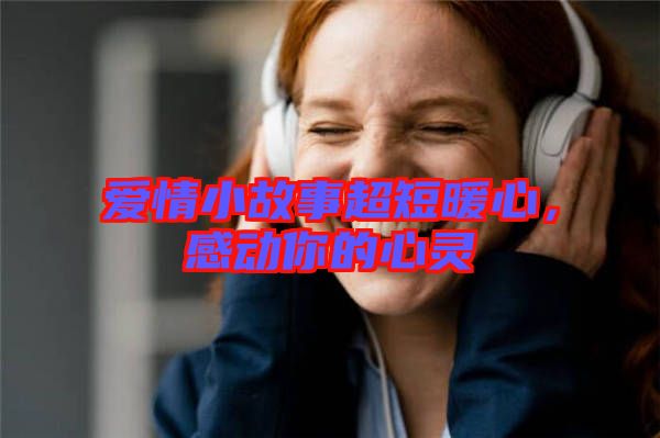 愛情小故事超短暖心,感動你的心靈