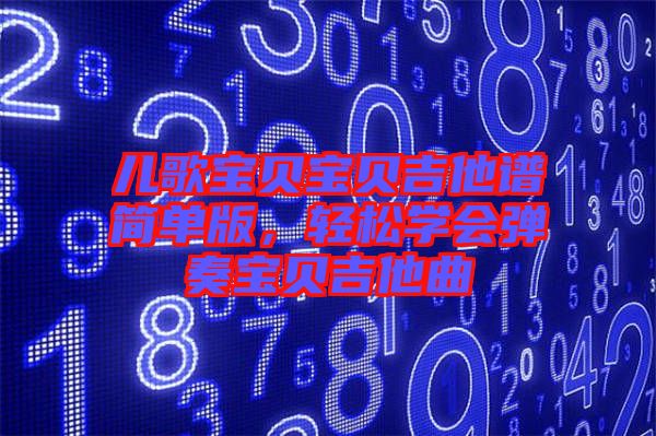 兒歌寶貝寶貝吉他譜簡單版,輕松學(xué)會彈奏寶貝吉他曲