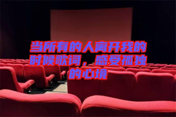 當(dāng)所有的人離開(kāi)我的時(shí)候歌詞,感受孤獨(dú)的心境