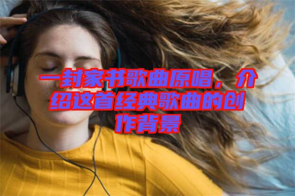 一封家書歌曲原唱,介紹這首經(jīng)典歌曲的創(chuàng)作背景