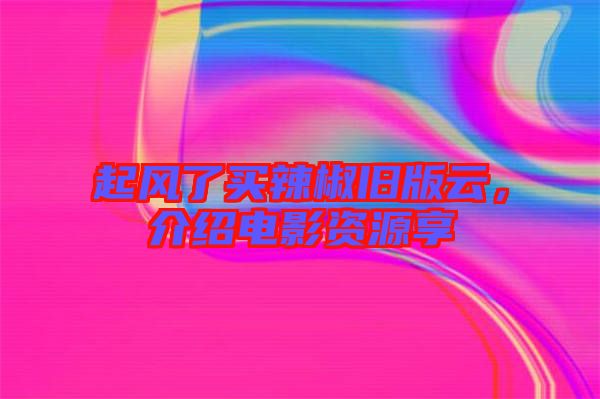 起風了買辣椒舊版云,介紹電影資源享