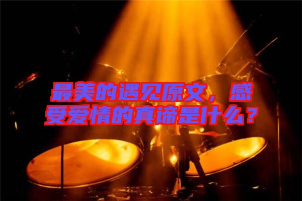 最美的遇見原文,感受愛情的真諦是什么?