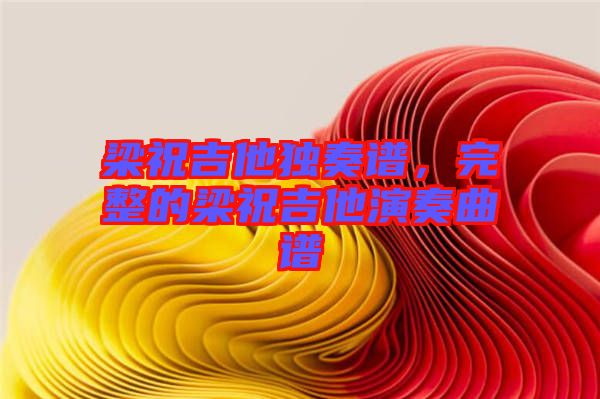 梁祝吉他獨奏譜,完整的梁祝吉他演奏曲譜