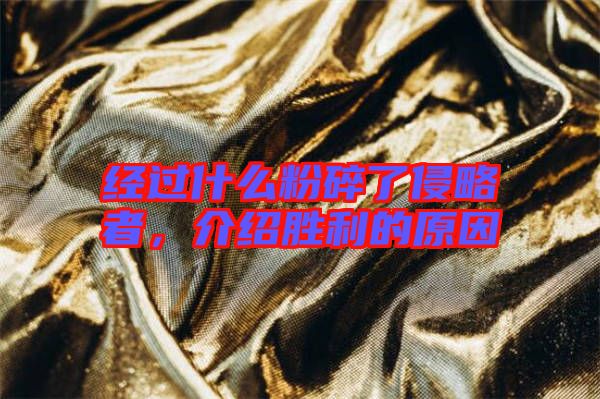 經(jīng)過(guò)什么粉碎了侵略者,介紹勝利的原因