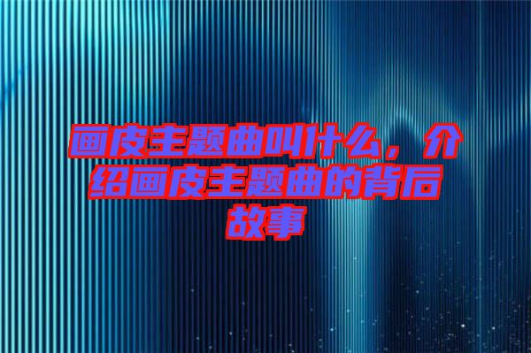 畫皮主題曲叫什么,介紹畫皮主題曲的背后故事