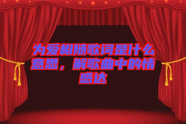 為愛相隨歌詞是什么意思,解歌曲中的情感達