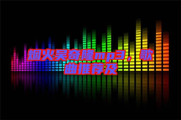 煙火吳奇隆mp3,歌曲推薦及