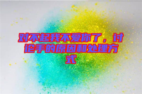 對不起我不愛你了,討論手的原因和處理方式