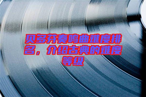 貝多芬奏鳴曲難度排名,介紹古典的難度等級