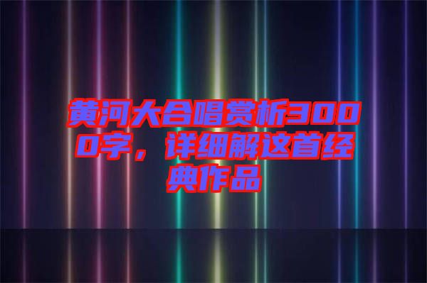 黃河大合唱賞析3000字,詳細解這首經(jīng)典作品
