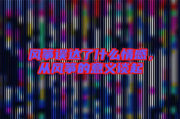 風箏誤達了什么情感,從風箏的意義談起