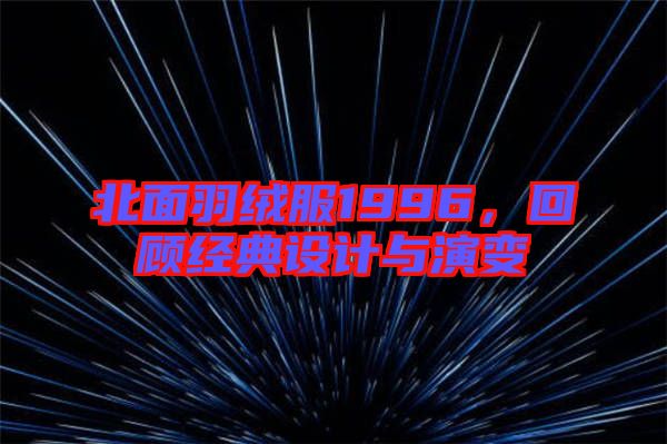 北面羽絨服1996,回顧經(jīng)典設(shè)計(jì)與演變