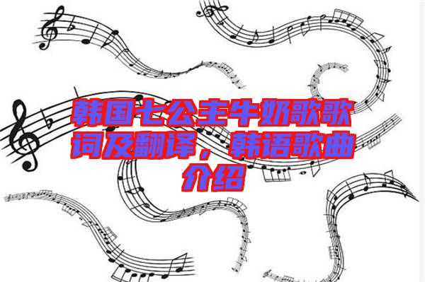 韓國(guó)七公主牛奶歌歌詞及翻譯,韓語(yǔ)歌曲介紹