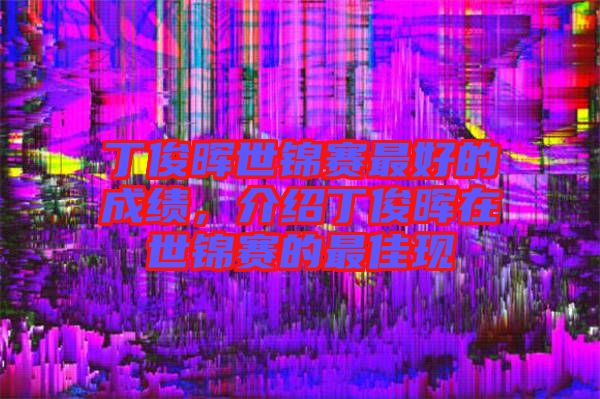 丁俊暉世錦賽最好的成績,介紹丁俊暉在世錦賽的最佳現(xiàn)