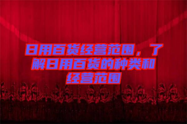 日用百貨經營范圍，了解日用百貨的種類和經營范圍