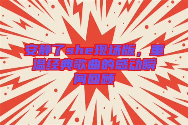 安靜了she現場版,重溫經典歌曲的感動瞬間回顧