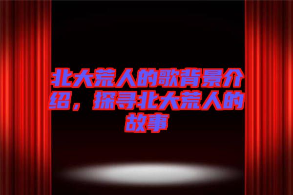 北大荒人的歌背景介紹，探尋北大荒人的故事