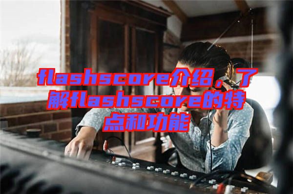 flashscore介紹,了解flashscore的特點和功能