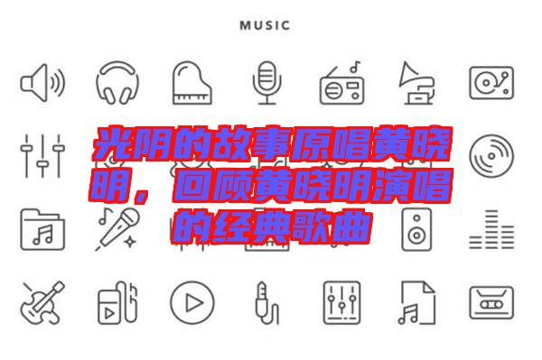 光陰的故事原唱黃曉明,回顧黃曉明演唱的經典歌曲