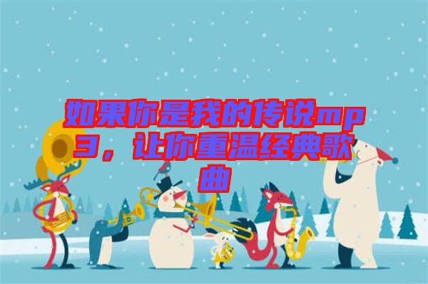 如果你是我的傳說mp3,讓你重溫經(jīng)典歌曲