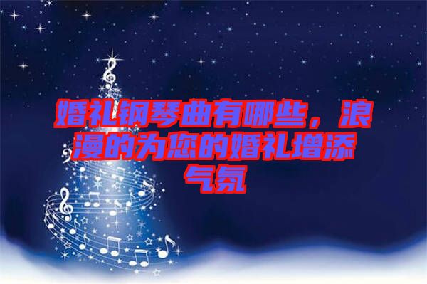 婚禮鋼琴曲有哪些,浪漫的為您的婚禮增添氣氛