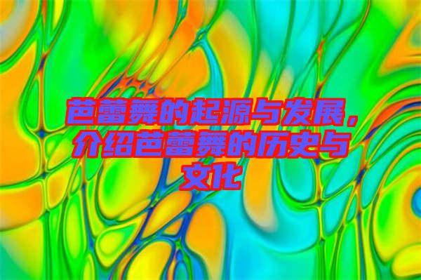 芭蕾舞的起源與發(fā)展,介紹芭蕾舞的歷史與文化